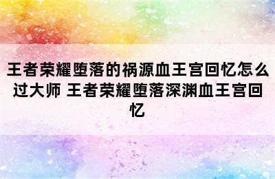 王者荣耀堕落的祸源血王宫回忆怎么过大师 王者荣耀堕落深渊血王宫回忆